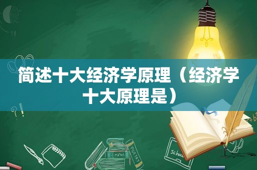简述十大经济学原理（经济学十大原理是）