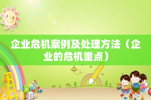企业危机案例及处理方法（企业的危机重点）