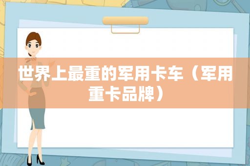世界上最重的军用卡车（军用重卡品牌）