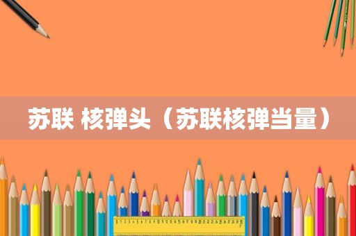 苏联 核弹头（苏联核弹当量）