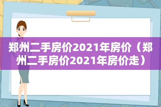 郑州二手房价2021年房价（郑州二手房价2021年房价走）