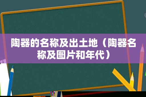 陶器的名称及出土地（陶器名称及图片和年代）