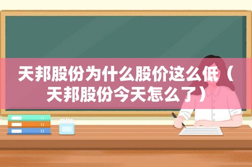 天邦股份为什么股价这么低（天邦股份今天怎么了）