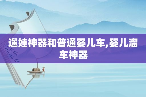 遛娃神器和普通婴儿车,婴儿溜车神器