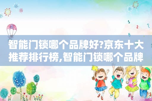 智能门锁哪个品牌好?京东十大推荐排行榜,智能门锁哪个品牌好?京东十大推荐排行榜最新