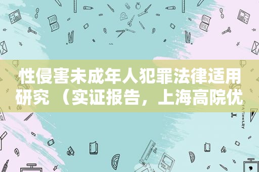 性侵害未成年人犯罪法律适用研究 （实证报告，上海高院优秀课题）