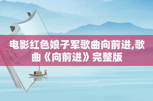 电影红色娘子军歌曲向前进,歌曲《向前进》完整版