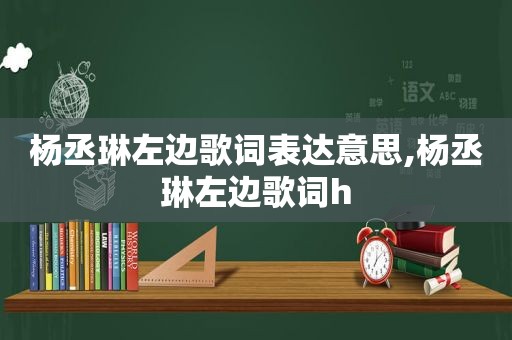 杨丞琳左边歌词表达意思,杨丞琳左边歌词h