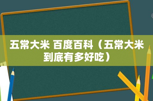 五常大米 百度百科（五常大米到底有多好吃）