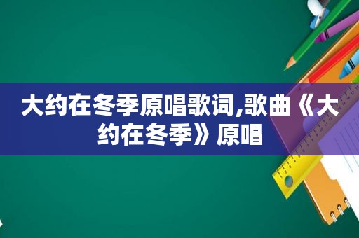 大约在冬季原唱歌词,歌曲《大约在冬季》原唱