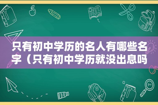 只有初中学历的名人有哪些名字（只有初中学历就没出息吗）