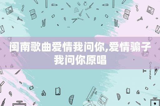 闽南歌曲爱情我问你,爱情骟子我问你原唱