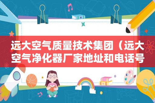 远大空气质量技术集团（远大空气净化器厂家地址和电话号码）