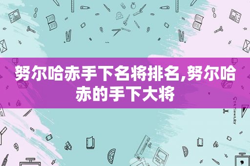 努尔哈赤手下名将排名,努尔哈赤的手下大将