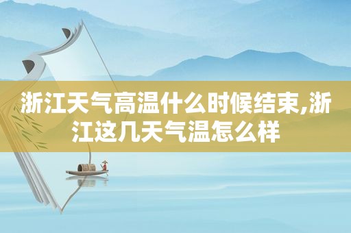 浙江天气高温什么时候结束,浙江这几天气温怎么样