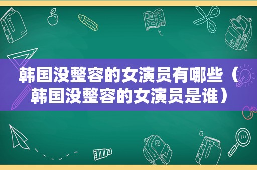 韩国没整容的女演员有哪些（韩国没整容的女演员是谁）