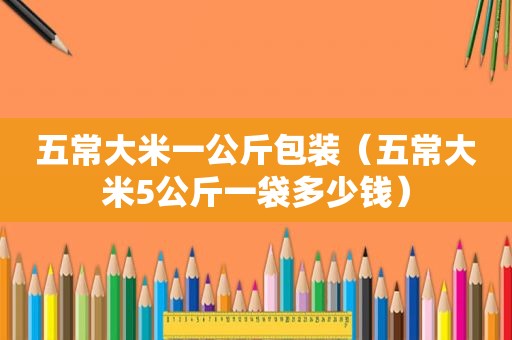 五常大米一公斤包装（五常大米5公斤一袋多少钱）