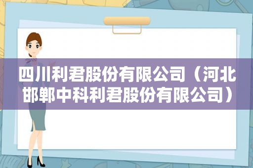 四川利君股份有限公司（河北邯郸中科利君股份有限公司）