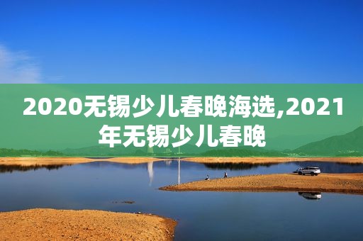 2020无锡少儿春晚海选,2021年无锡少儿春晚