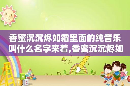 香蜜沉沉烬如霜里面的纯音乐叫什么名字来着,香蜜沉沉烬如霜里的纯音乐插曲