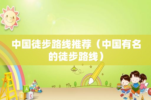 中国徒步路线推荐（中国有名的徒步路线）