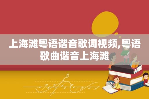上海滩粤语谐音歌词视频,粤语歌曲谐音上海滩