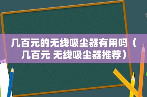 几百元的无线吸尘器有用吗(几百元 无线吸尘器推荐) 几百元的无线吸尘器有用吗(几百元 无线吸尘器推荐)