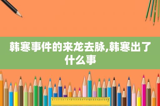 韩寒事件的来龙去脉,韩寒出了什么事 韩寒事件的来龙去脉,韩寒出了什么事