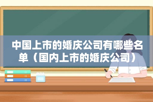 中国上市的婚庆公司有哪些名单（国内上市的婚庆公司）