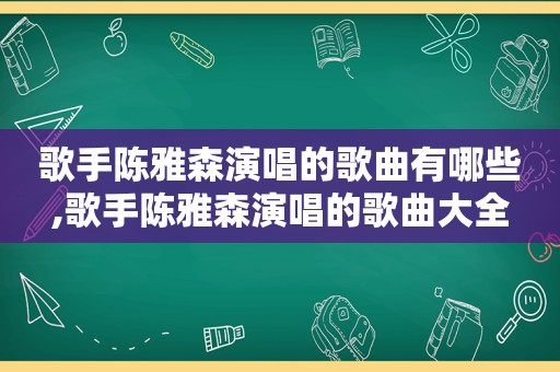 歌手陈雅森演唱的歌曲有哪些,歌手陈雅森演唱的歌曲大全