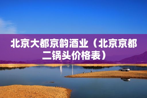 北京大都京韵酒业（北京京都二锅头价格表）