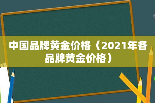 中国品牌黄金价格（2021年各品牌黄金价格）