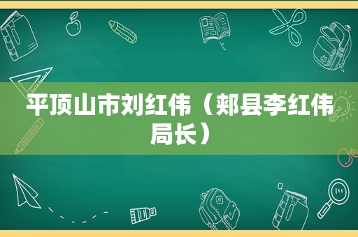 平顶山市刘红伟（郏县李红伟局长）