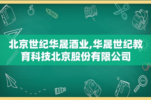 北京世纪华晟酒业,华晟世纪教育科技北京股份有限公司
