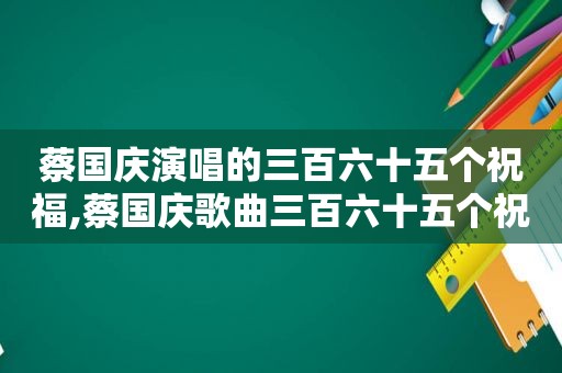 蔡国庆演唱的三百六十五个祝福,蔡国庆歌曲三百六十五个祝福视频