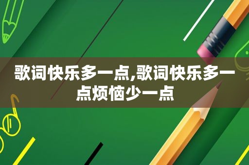 歌词快乐多一点,歌词快乐多一点烦恼少一点