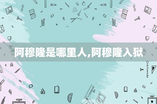 阿穆隆是哪里人,阿穆隆入狱