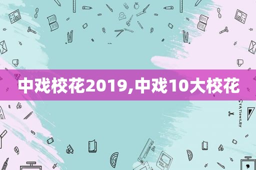 中戏校花2019,中戏10大校花