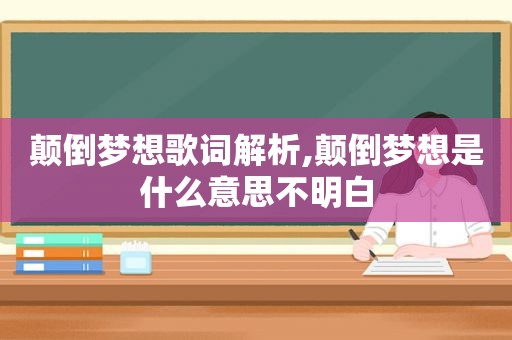 颠倒梦想歌词解析,颠倒梦想是什么意思不明白 颠倒梦想歌词解析,颠倒梦想是什么意思不明白