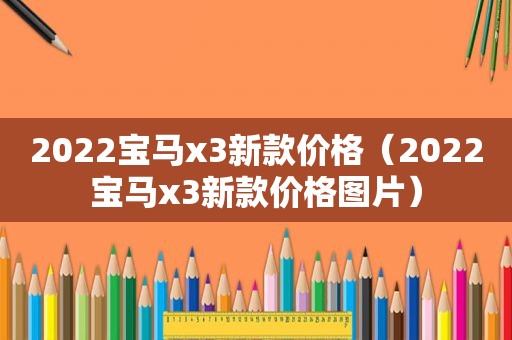 2022宝马x3新款价格（2022宝马x3新款价格图片）