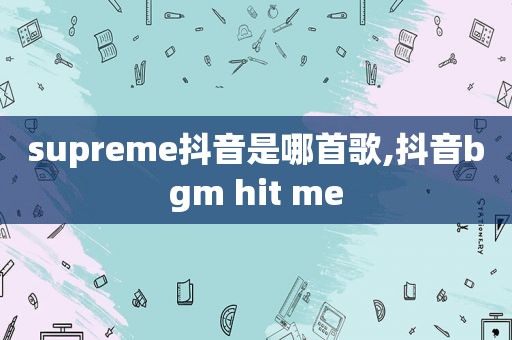 supreme抖音是哪首歌,抖音bgm hit me