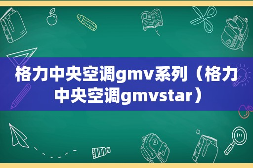 格力中央空调gmv系列（格力中央空调gmvstar）