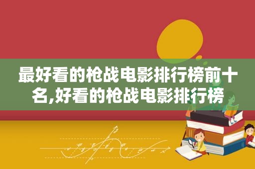 最好看的枪战电影排行榜前十名,好看的枪战电影排行榜