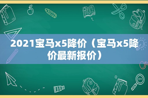 2021宝马x5降价（宝马x5降价最新报价）