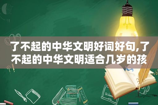 了不起的中华文明好词好句,了不起的中华文明适合几岁的孩子读