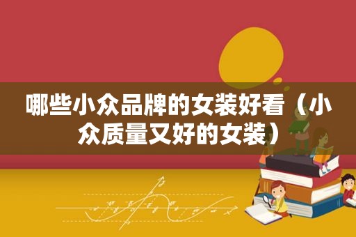 哪些小众品牌的女装好看（小众质量又好的女装）