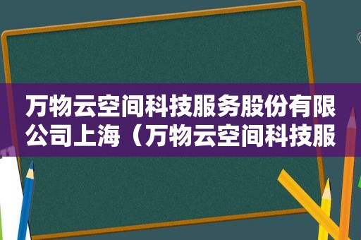 万物云空间科技服务股份有限公司上海（万物云空间科技服务股份怎么样）