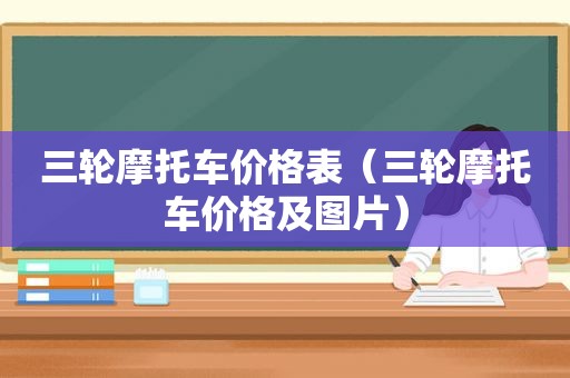 三轮摩托车价格表（三轮摩托车价格及图片）