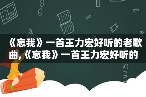 《忘我》一首王力宏好听的老歌曲,《忘我》一首王力宏好听的老歌是什么