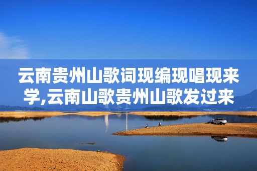 云南贵州山歌词现编现唱现来学,云南山歌贵州山歌发过来